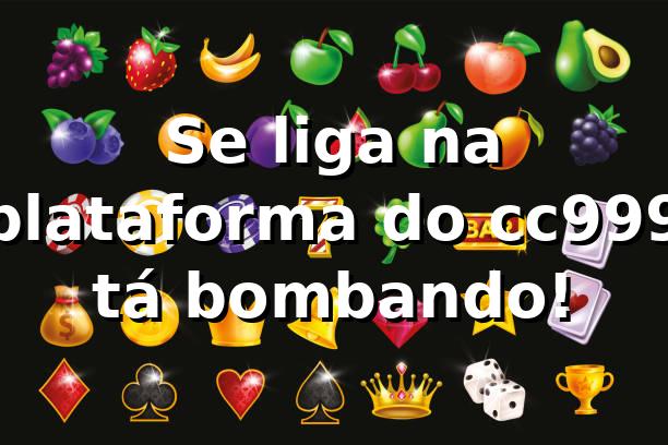 Se liga na plataforma do cc999, tá bombando! 🚀